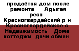 продаётся дом после ремонта . - Адыгея респ., Красногвардейский р-н, Красногвардейское с. Недвижимость » Дома, коттеджи, дачи обмен   